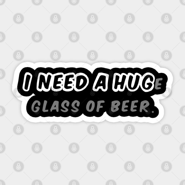 I NEED A HUGe glass of beer Sticker by Carlo Betanzos